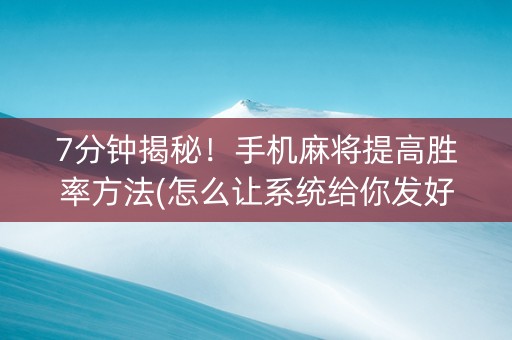 7分钟揭秘！手机麻将提高胜率方法(怎么让系统给你发好牌)