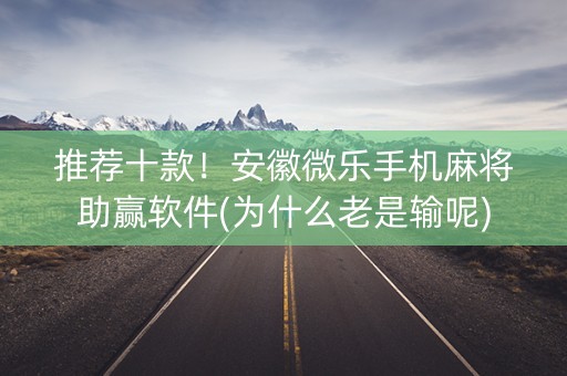 推荐十款！安徽微乐手机麻将助赢软件(为什么老是输呢)