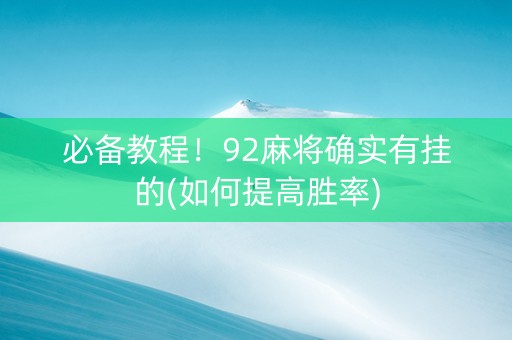 必备教程！92麻将确实有挂的(如何提高胜率)