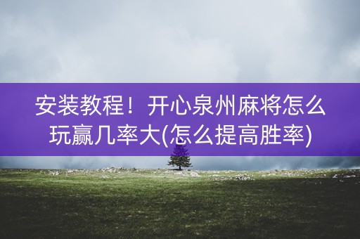 安装教程！开心泉州麻将怎么玩赢几率大(怎么提高胜率)