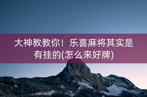 大神教教你！乐喜麻将其实是有挂的(怎么来好牌)