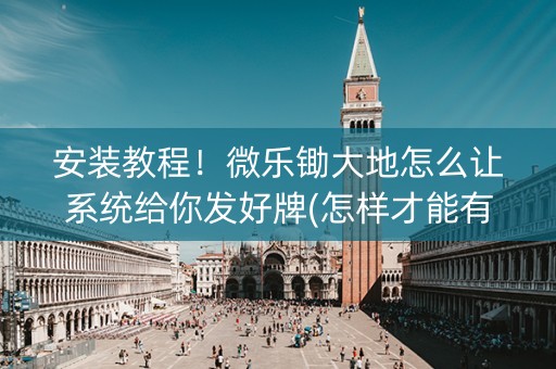 安装教程！微乐锄大地怎么让系统给你发好牌(怎样才能有好牌)