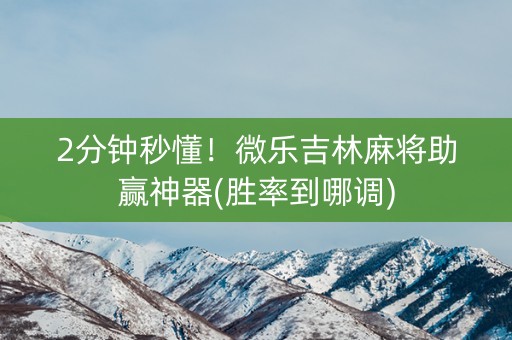 2分钟秒懂！微乐吉林麻将助赢神器(胜率到哪调)