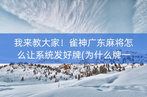 我来教大家！雀神广东麻将怎么让系统发好牌(为什么牌一直很差)