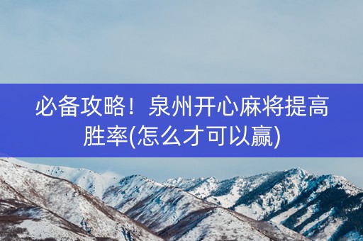 必备攻略！泉州开心麻将提高胜率(怎么才可以赢)