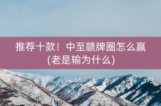 推荐十款！中至赣牌圈怎么赢(老是输为什么)