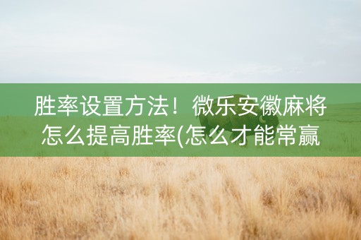 胜率设置方法！微乐安徽麻将怎么提高胜率(怎么才能常赢)