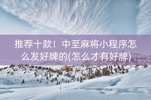 推荐十款！中至麻将小程序怎么发好牌的(怎么才有好牌)
