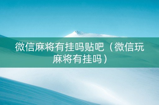 微信麻将有挂吗贴吧（微信玩麻将有挂吗）
