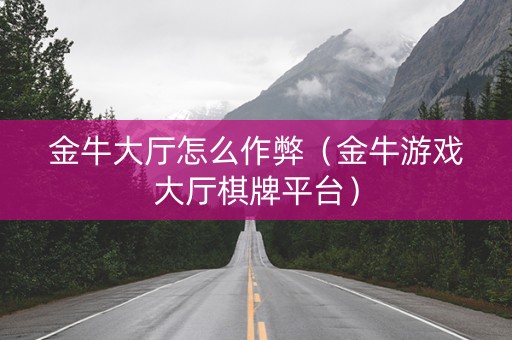 金牛大厅怎么作弊（金牛游戏大厅棋牌平台）