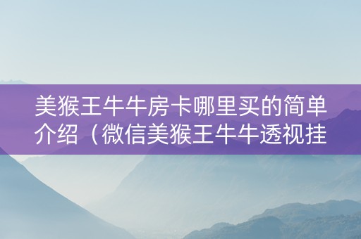 美猴王牛牛房卡哪里买的简单介绍（微信美猴王牛牛透视挂是真的吗）