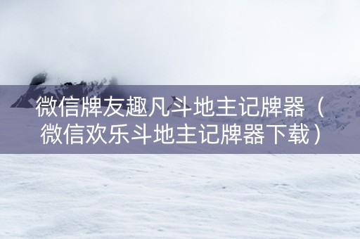 微信牌友趣凡斗地主记牌器（微信欢乐斗地主记牌器下载）