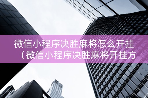 微信小程序决胜麻将怎么开挂（微信小程序决胜麻将开挂方法）