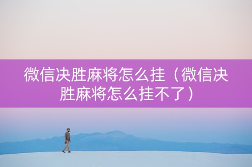 微信决胜麻将怎么挂（微信决胜麻将怎么挂不了）