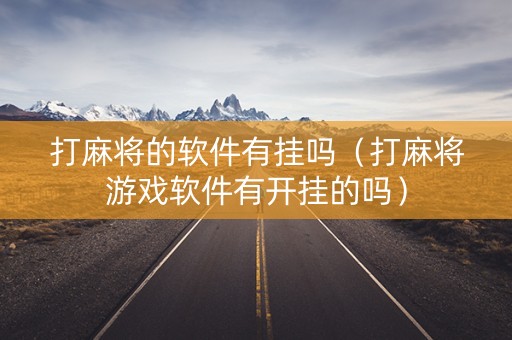 打麻将的软件有挂吗（打麻将游戏软件有开挂的吗）