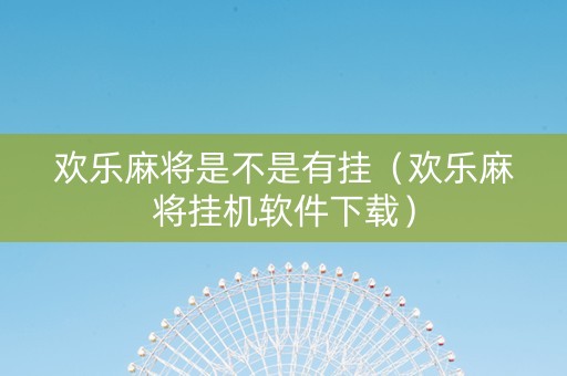 欢乐麻将是不是有挂（欢乐麻将挂机软件下载）