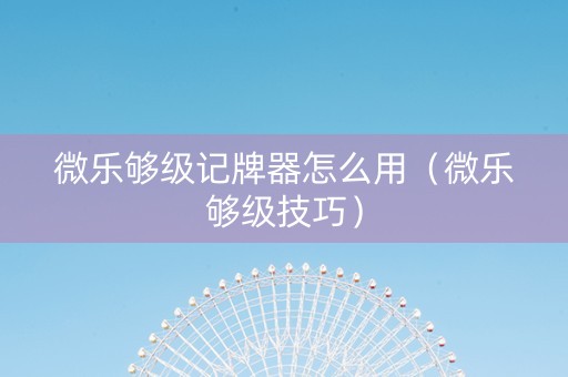 微乐够级记牌器怎么用（微乐够级技巧）