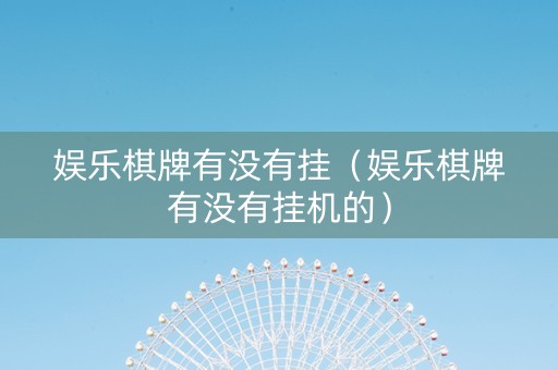 娱乐棋牌有没有挂（娱乐棋牌有没有挂机的）