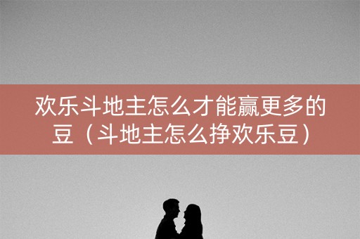 欢乐斗地主怎么才能赢更多的豆（斗地主怎么挣欢乐豆）