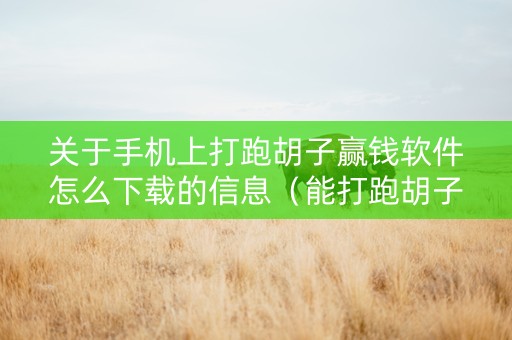 关于手机上打跑胡子赢钱软件怎么下载的信息（能打跑胡子字牌的情怀）