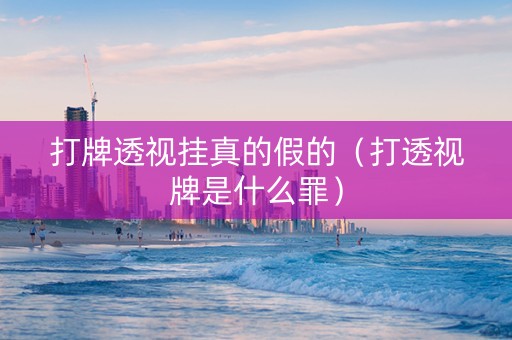 打牌透视挂真的假的（打透视牌是什么罪）