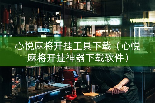 心悦麻将开挂工具下载（心悦麻将开挂神器下载软件）