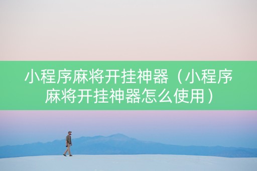 小程序麻将开挂神器（小程序麻将开挂神器怎么使用）
