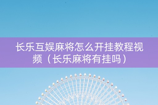 长乐互娱麻将怎么开挂教程视频（长乐麻将有挂吗）