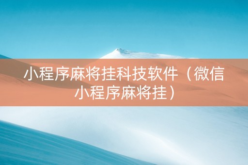 小程序麻将挂科技软件（微信小程序麻将挂）