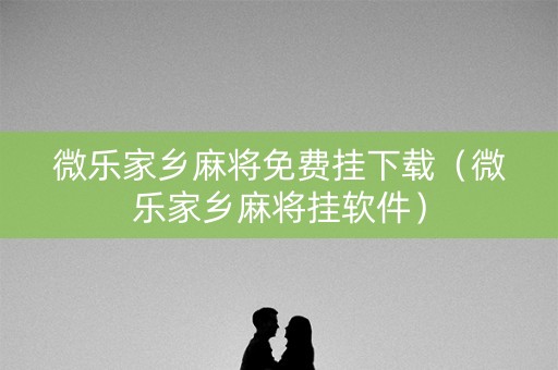 微乐家乡麻将免费挂下载（微乐家乡麻将挂软件）