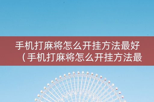 手机打麻将怎么开挂方法最好（手机打麻将怎么开挂方法最好呢）