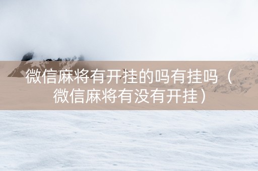 微信麻将有开挂的吗有挂吗（微信麻将有没有开挂）