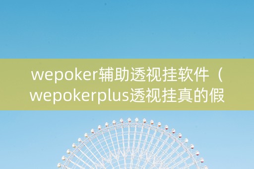wepoker辅助透视挂软件（wepokerplus透视挂真的假的）