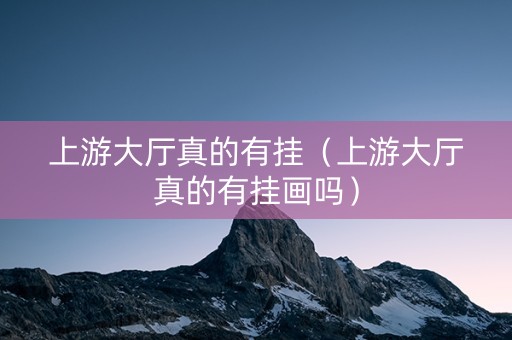 上游大厅真的有挂（上游大厅真的有挂画吗）