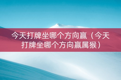 今天打牌坐哪个方向赢（今天打牌坐哪个方向赢属猴）