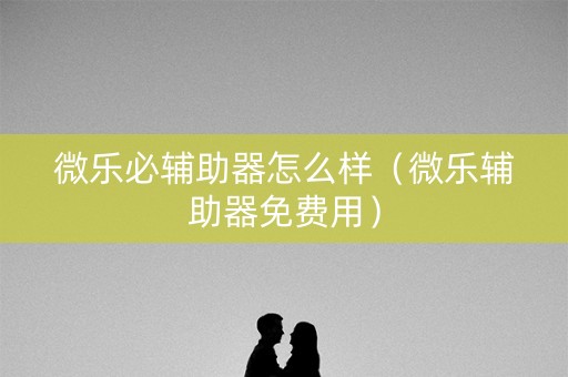 微乐必辅助器怎么样（微乐辅助器免费用）