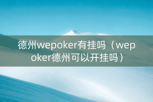 德州wepoker有挂吗（wepoker德州可以开挂吗）