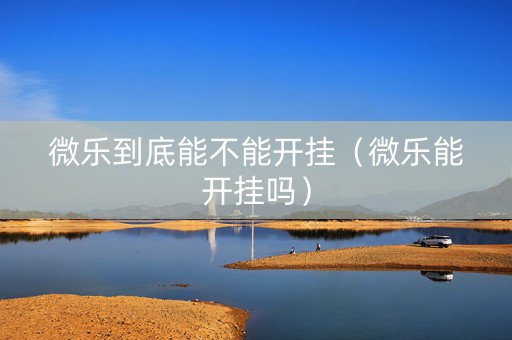 微乐到底能不能开挂（微乐能开挂吗）