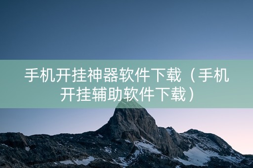 手机开挂神器软件下载（手机开挂辅助软件下载）