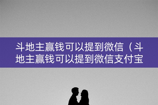 斗地主赢钱可以提到微信（斗地主赢钱可以提到微信支付宝）