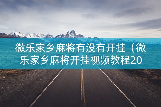 微乐家乡麻将有没有开挂（微乐家乡麻将开挂视频教程2020）