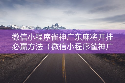 微信小程序雀神广东麻将开挂必赢方法（微信小程序雀神广东麻将有挂吗 158）