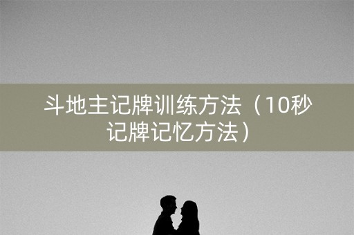 斗地主记牌训练方法（10秒记牌记忆方法）