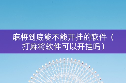 麻将到底能不能开挂的软件（打麻将软件可以开挂吗）