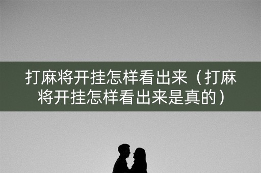 打麻将开挂怎样看出来（打麻将开挂怎样看出来是真的）