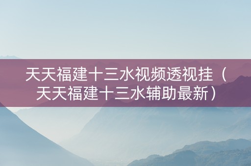 天天福建十三水视频透视挂（天天福建十三水辅助最新）