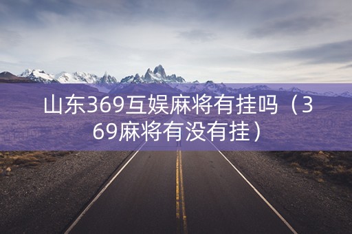 山东369互娱麻将有挂吗（369麻将有没有挂）