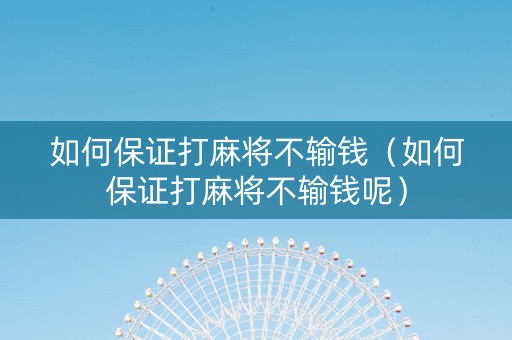 如何保证打麻将不输钱（如何保证打麻将不输钱呢）