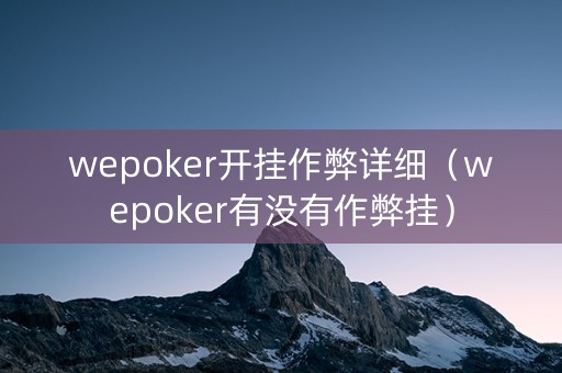wepoker开挂作弊详细（wepoker有没有作弊挂）