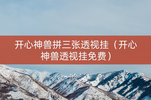 开心神兽拼三张透视挂（开心神兽透视挂免费）